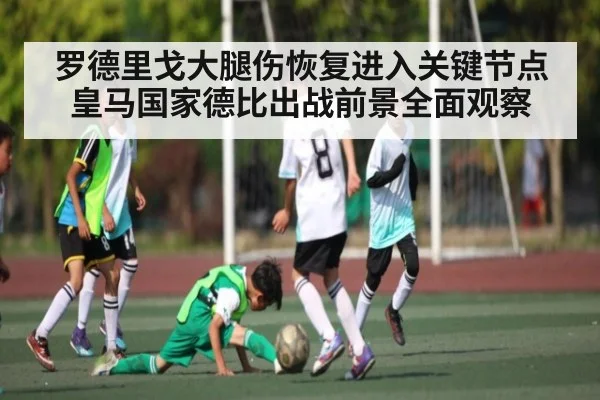罗德里戈大腿伤恢复进入关键节点皇马国家德比出战前景全面观察